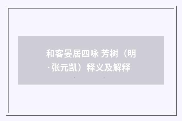 和客晏居四咏 芳树（明·张元凯）释义及解释