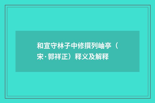 和宣守林子中修撰列岫亭（宋·郭祥正）释义及解释