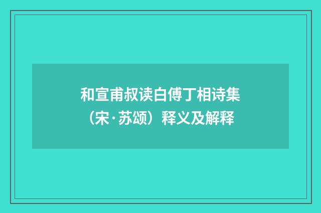 和宣甫叔读白傅丁相诗集（宋·苏颂）释义及解释