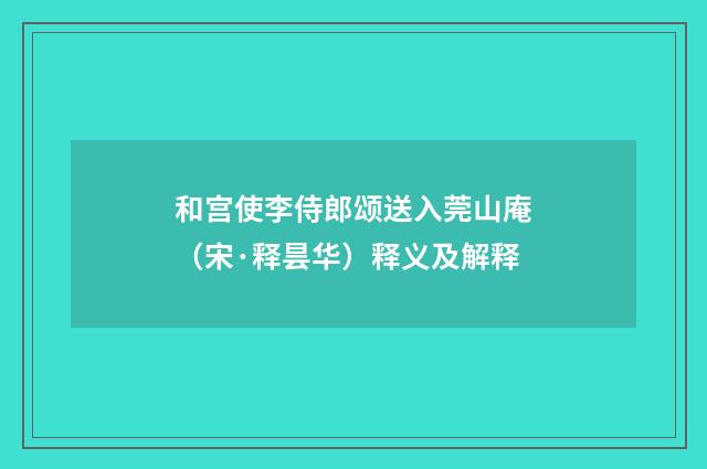 和宫使李侍郎颂送入莞山庵（宋·释昙华）释义及解释