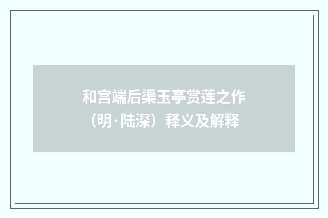 和宫端后渠玉亭赏莲之作（明·陆深）释义及解释