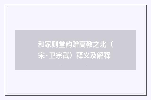 和家则堂韵赠高教之北（宋·卫宗武）释义及解释