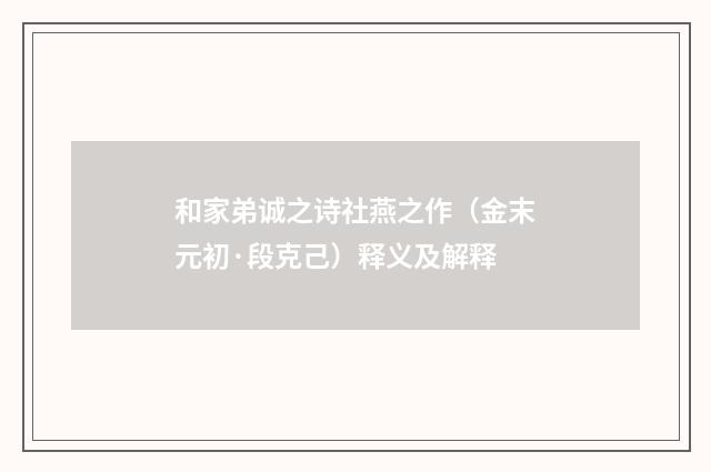 和家弟诚之诗社燕之作（金末元初·段克己）释义及解释