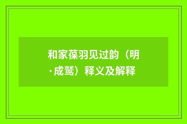 和家葆羽见过韵（明·成鹫）释义及解释