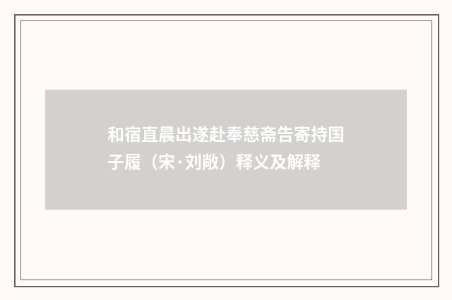 和宿直晨出遂赴奉慈斋告寄持国子履（宋·刘敞）释义及解释