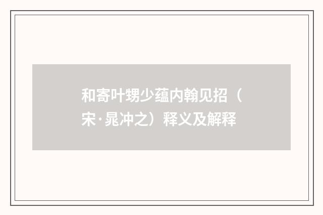 和寄叶甥少蕴内翰见招（宋·晁冲之）释义及解释