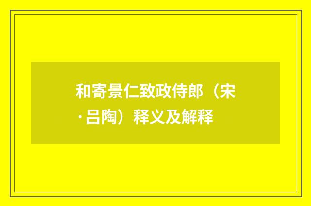 和寄景仁致政侍郎（宋·吕陶）释义及解释