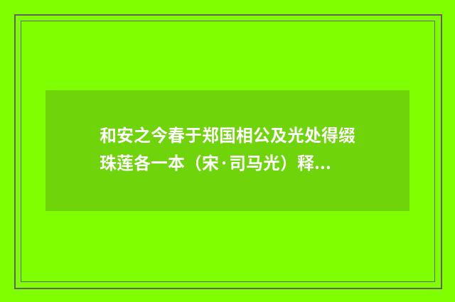 和安之今春于郑国相公及光处得缀珠莲各一本（宋·司马光）释义及解释