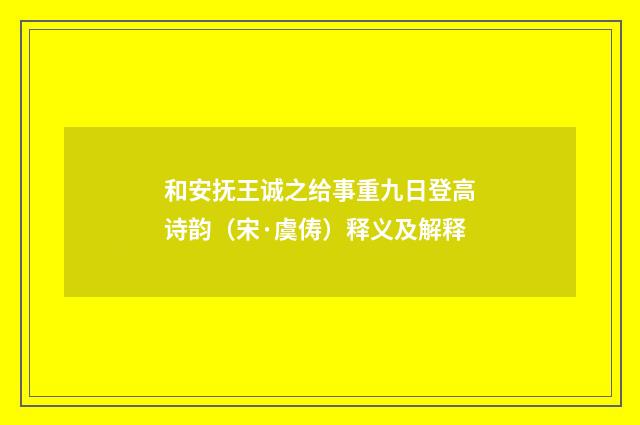 和安抚王诚之给事重九日登高诗韵（宋·虞俦）释义及解释