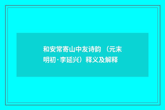 和安常寄山中友诗韵 （元末明初·李延兴）释义及解释