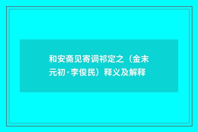 和安斋见寄调祁定之（金末元初·李俊民）释义及解释