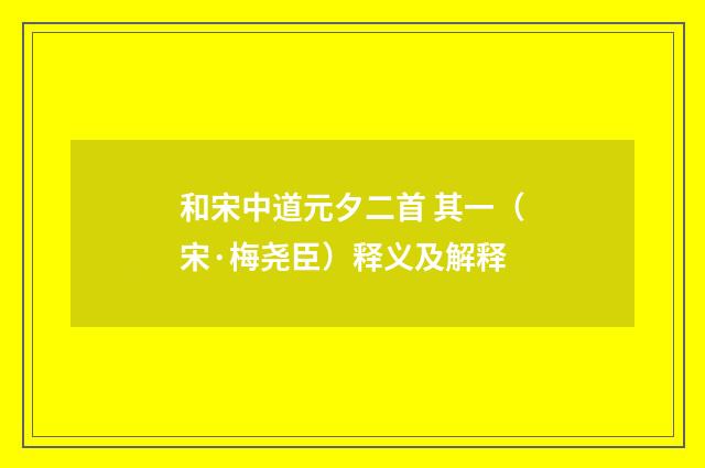 和宋中道元夕二首 其一（宋·梅尧臣）释义及解释