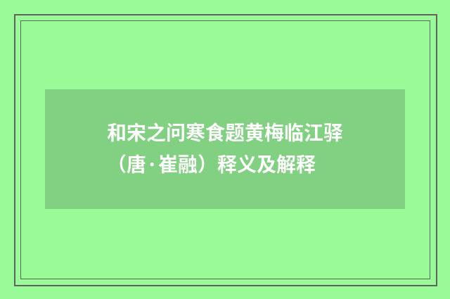 和宋之问寒食题黄梅临江驿（唐·崔融）释义及解释
