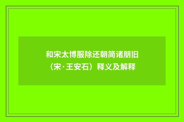 和宋太博服除还朝简诸朋旧（宋·王安石）释义及解释