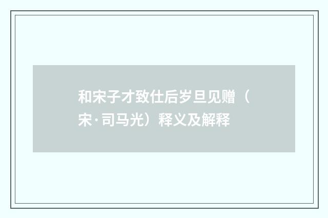 和宋子才致仕后岁旦见赠（宋·司马光）释义及解释