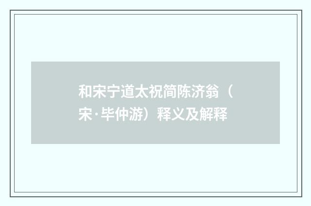 和宋宁道太祝简陈济翁（宋·毕仲游）释义及解释