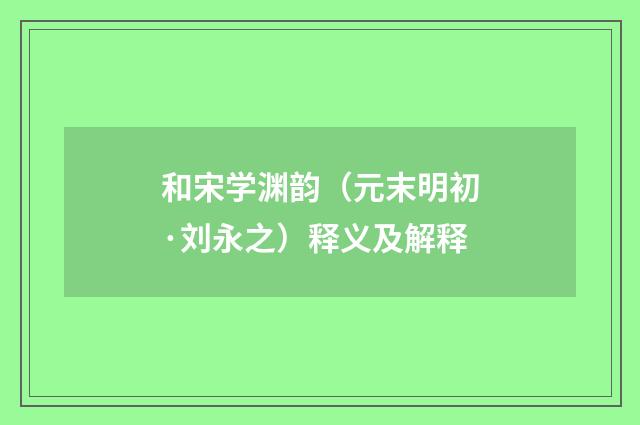 和宋学渊韵（元末明初·刘永之）释义及解释