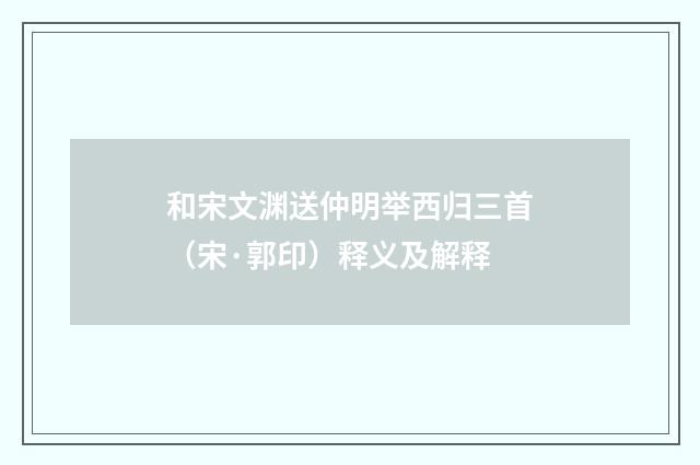 和宋文渊送仲明举西归三首（宋·郭印）释义及解释