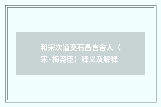 和宋次道奠石昌言舍人（宋·梅尧臣）释义及解释