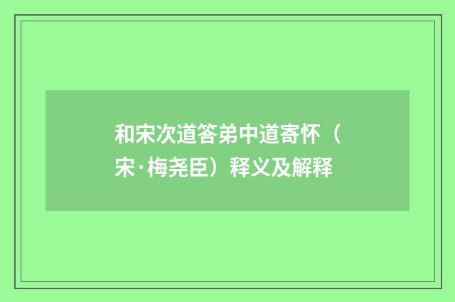 和宋次道答弟中道寄怀（宋·梅尧臣）释义及解释
