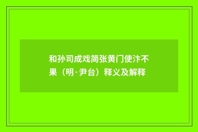 和孙司成戏简张黄门使汴不果（明·尹台）释义及解释