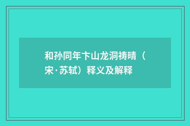 和孙同年卞山龙洞祷晴（宋·苏轼）释义及解释