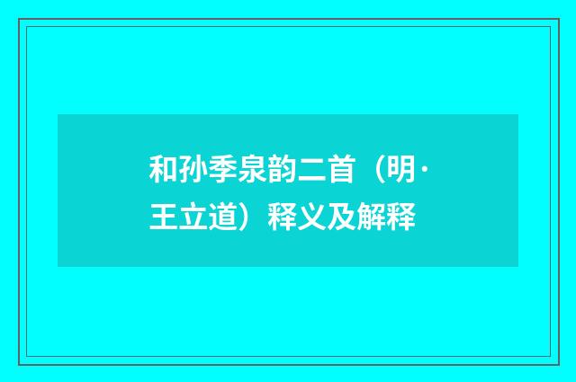 和孙季泉韵二首（明·王立道）释义及解释