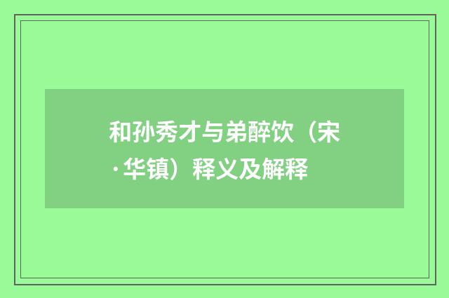 和孙秀才与弟醉饮（宋·华镇）释义及解释