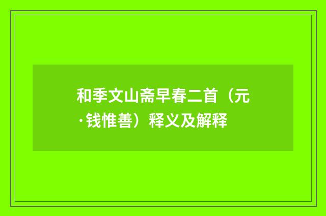 和季文山斋早春二首（元·钱惟善）释义及解释