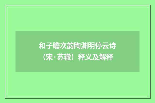 和子瞻次韵陶渊明停云诗（宋·苏辙）释义及解释