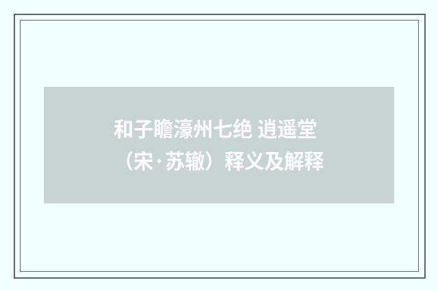 和子瞻濠州七绝 逍遥堂（宋·苏辙）释义及解释