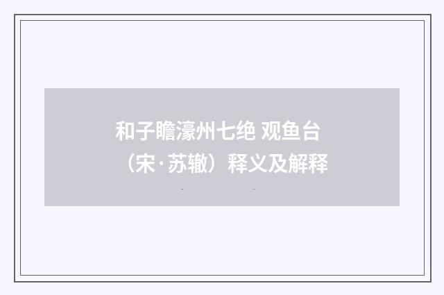 和子瞻濠州七绝 观鱼台（宋·苏辙）释义及解释