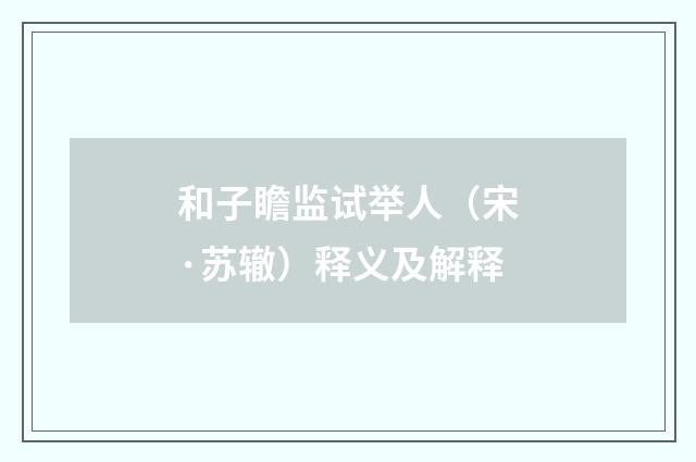 和子瞻监试举人（宋·苏辙）释义及解释