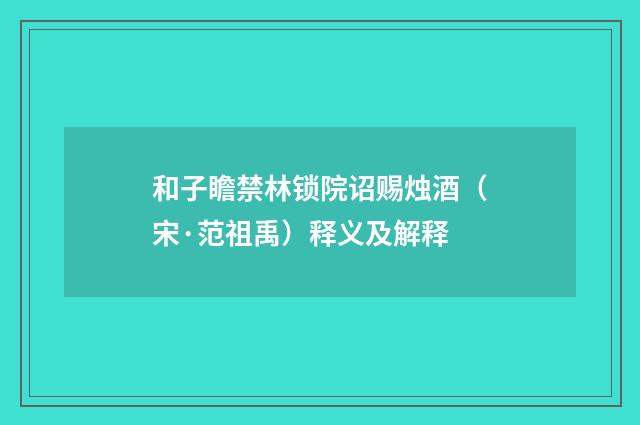 和子瞻禁林锁院诏赐烛酒（宋·范祖禹）释义及解释