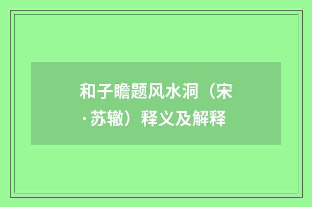 和子瞻题风水洞（宋·苏辙）释义及解释
