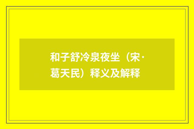和子舒冷泉夜坐（宋·葛天民）释义及解释