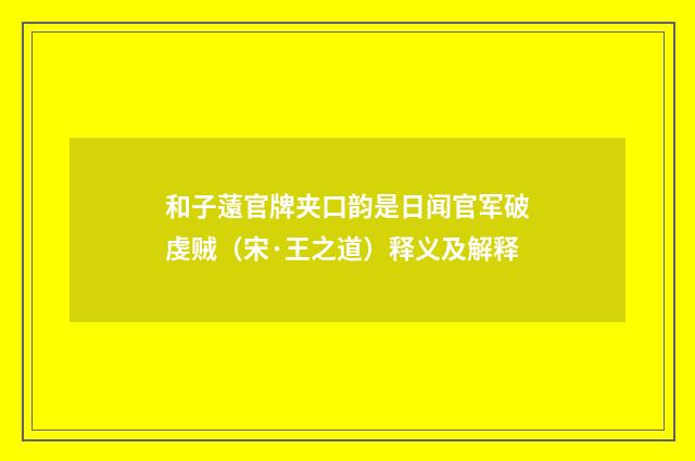 和子薳官牌夹口韵是日闻官军破虔贼（宋·王之道）释义及解释
