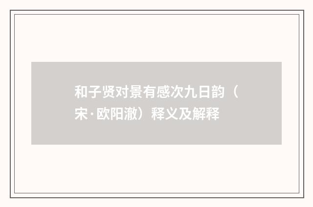 和子贤对景有感次九日韵（宋·欧阳澈）释义及解释