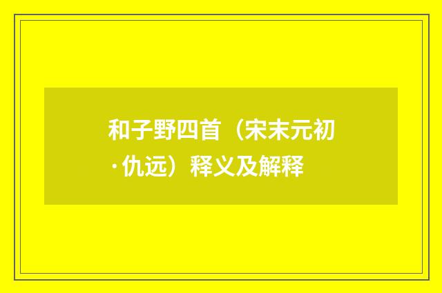 和子野四首（宋末元初·仇远）释义及解释