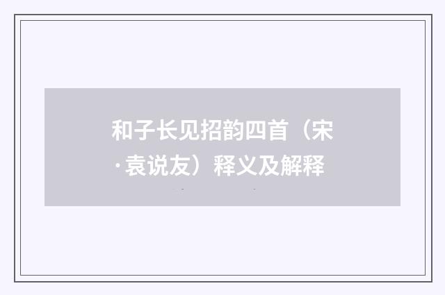和子长见招韵四首（宋·袁说友）释义及解释
