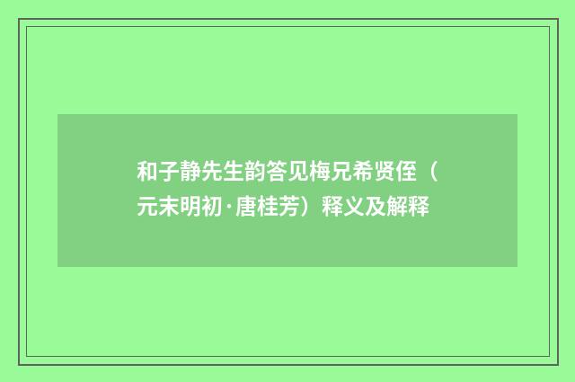 和子静先生韵答见梅兄希贤侄（元末明初·唐桂芳）释义及解释