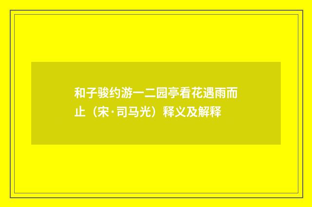 和子骏约游一二园亭看花遇雨而止（宋·司马光）释义及解释