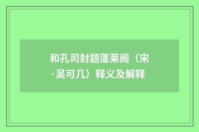 和孔司封题蓬莱阁（宋·吴可几）释义及解释