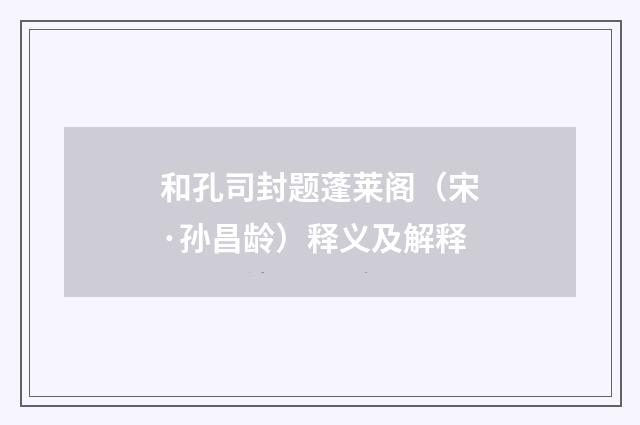 和孔司封题蓬莱阁（宋·孙昌龄）释义及解释