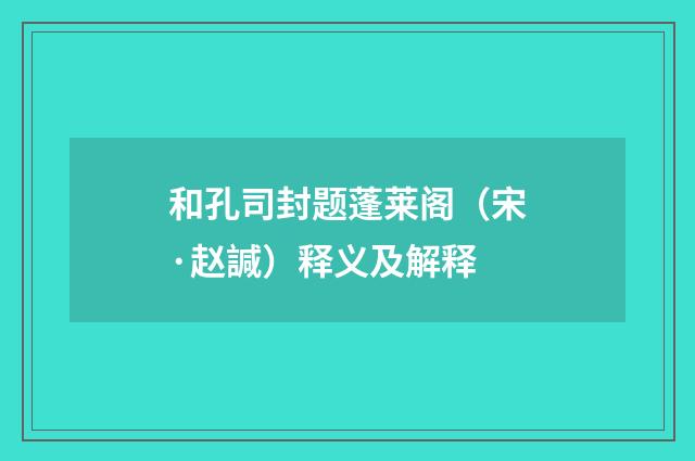 和孔司封题蓬莱阁（宋·赵諴）释义及解释