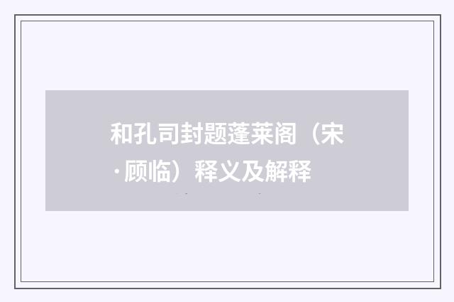 和孔司封题蓬莱阁（宋·顾临）释义及解释