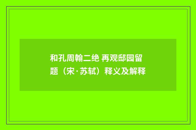 和孔周翰二绝 再观邸园留题（宋·苏轼）释义及解释