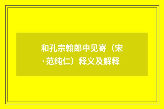 和孔宗翰郎中见寄（宋·范纯仁）释义及解释