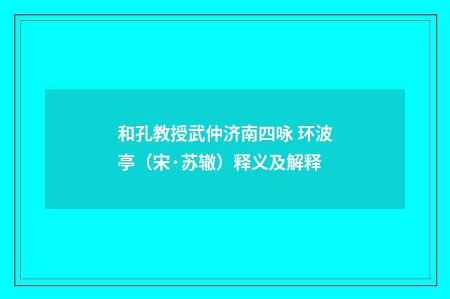 和孔教授武仲济南四咏 环波亭（宋·苏辙）释义及解释