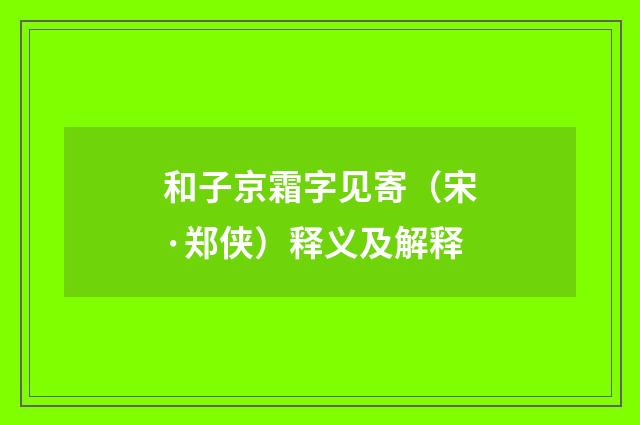 和子京霜字见寄（宋·郑侠）释义及解释